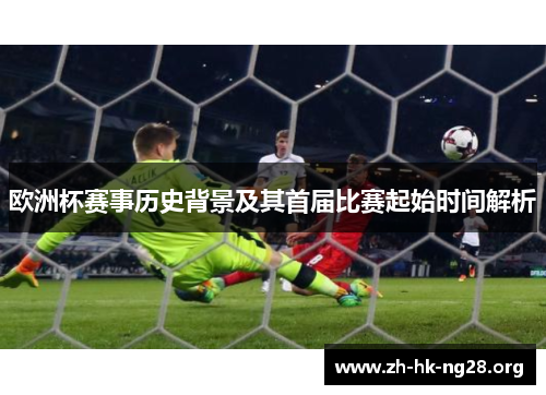 欧洲杯赛事历史背景及其首届比赛起始时间解析
