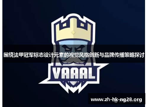 围绕法甲冠军标志设计元素的视觉风格创新与品牌传播策略探讨