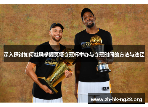 深入探讨如何准确掌握莫塔夺冠杯举办与夺冠时间的方法与途径