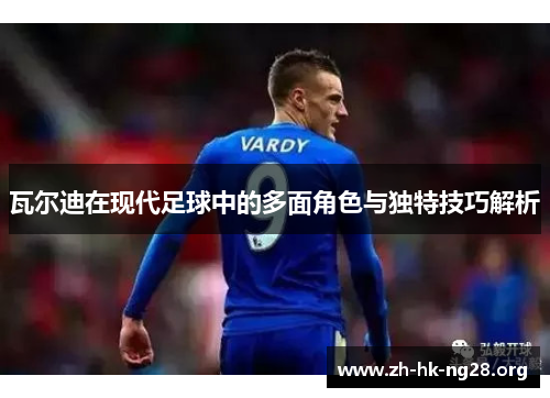 瓦尔迪在现代足球中的多面角色与独特技巧解析